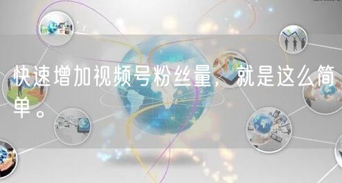 快速增加视频号粉丝量，就是这么简单。
