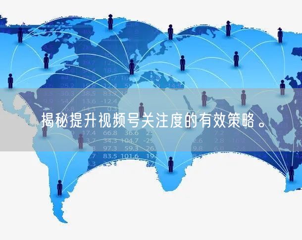 揭秘提升视频号关注度的有效策略。
