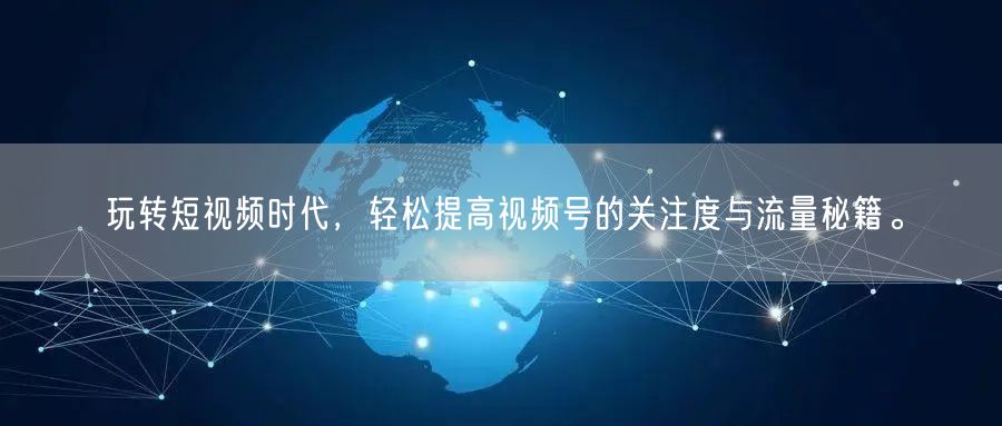 玩转短视频时代，轻松提高视频号的关注度与流量秘籍。
