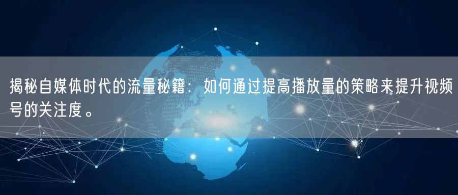 揭秘自媒体时代的流量秘籍：如何通过提高播放量的策略来提升视频