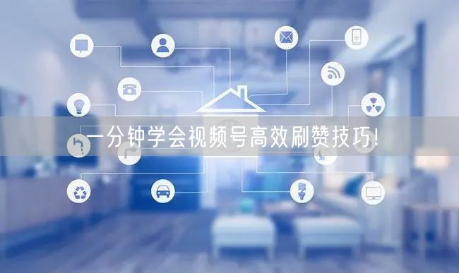 一分钟学会视频号高效刷赞技巧！