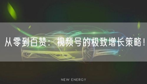 从零到百赞：视频号的极致增长策略！