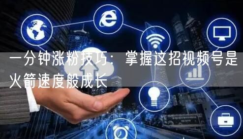 一分钟涨粉技巧：掌握这招视频号是火箭速度般成长