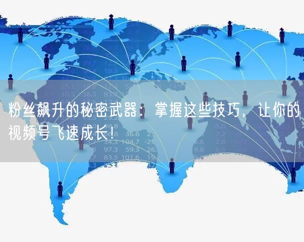 粉丝飙升的秘密武器：掌握这些技巧，让你的视频号飞速成长！