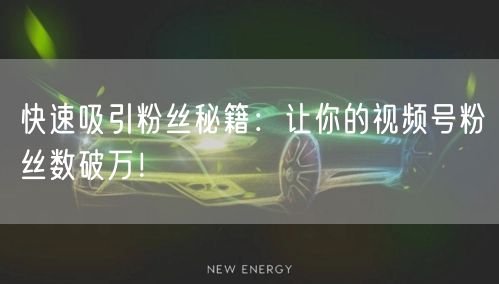 快速吸引粉丝秘籍：让你的视频号粉丝数破万！