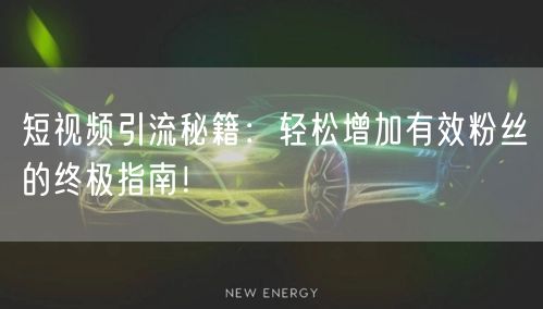 短视频引流秘籍：轻松增加有效粉丝的终极指南！
