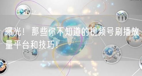 曝光！那些你不知道的视频号刷播放量平台和