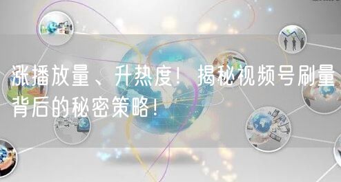 涨播放量、升热度！揭秘视频号刷量背后的秘密策略！