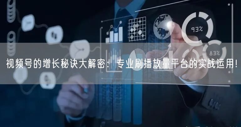 视频号的增长秘诀大解密：专业刷播放量平台