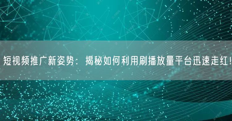 短视频推广新姿势：揭秘如何利用刷播放量平台迅速走红！