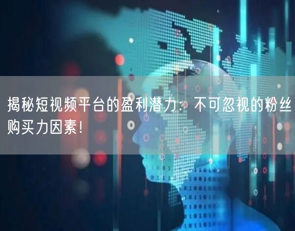 揭秘短视频平台的盈利潜力：不可忽视的粉丝