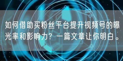 如何借助买粉丝平台提升视频号的曝光率和影响力？一篇文章让你明