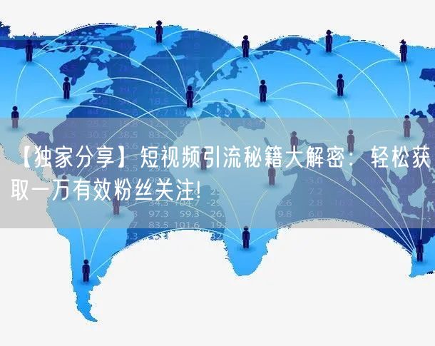【独家分享】短视频引流秘籍大解密：轻松获取一万有效粉丝关注!