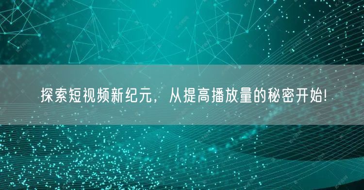 探索短视频新纪元，从提高播放量的秘密开始!