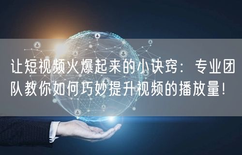 让短视频火爆起来的小诀窍：专业团队教你如