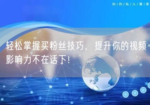轻松掌握买粉丝技巧，提升你的视频影响力不