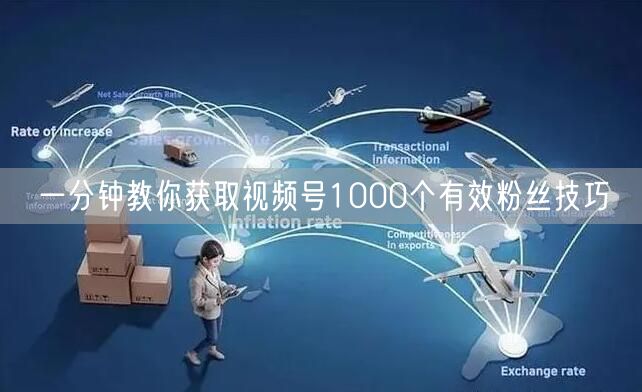 一分钟教你获取视频号1000个有效粉丝技巧