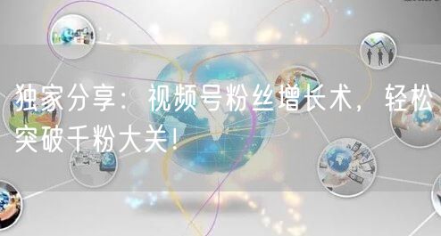 独家分享：视频号粉丝增长术，轻松突破千粉大关！