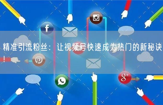 精准引流粉丝：让视频号快速成为热门的新秘诀！