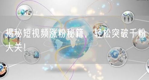 揭秘短视频涨粉秘籍，轻松突破千粉大关！