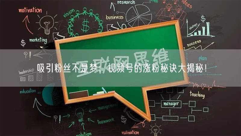 吸引粉丝不是梦：视频号的涨粉秘诀大揭秘！