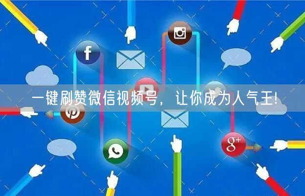一键刷赞微信视频号，让你成为人气王!