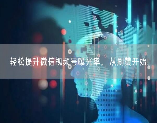 轻松提升微信视频号曝光率，从刷赞开始!
