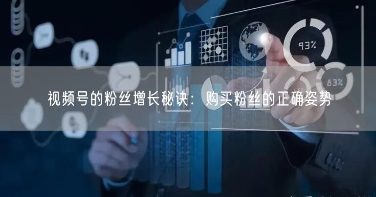 视频号的粉丝增长秘诀：购买粉丝的正确姿势