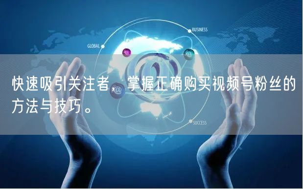快速吸引关注者，掌握正确购买视频号粉丝的方法与技巧。