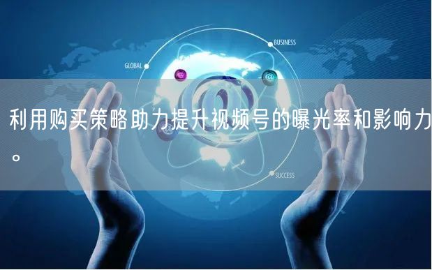 利用购买策略助力提升视频号的曝光率和影响力。