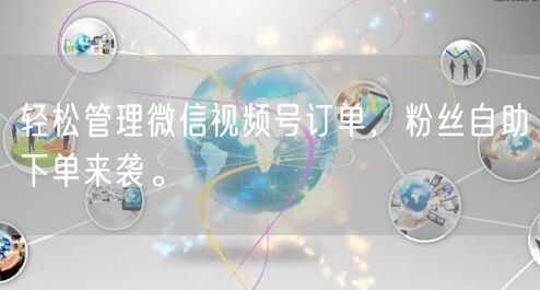 轻松管理微信视频号订单，粉丝自助下单来袭。
