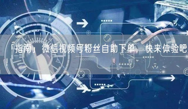 「指南」微信视频号粉丝自助下单，快来体验