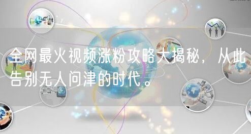 全网最火视频涨粉攻略大揭秘，从此告别无人