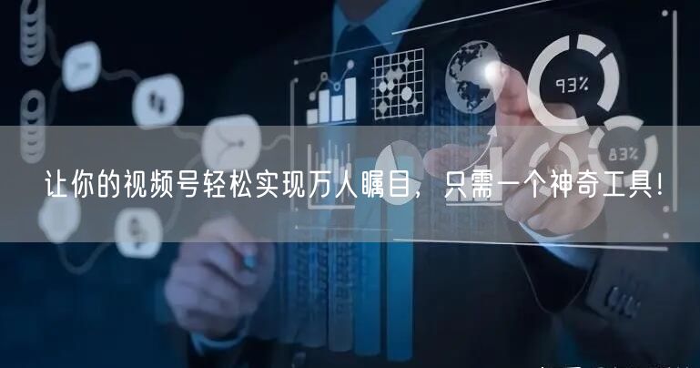 让你的视频号轻松实现万人瞩目，只需一个神