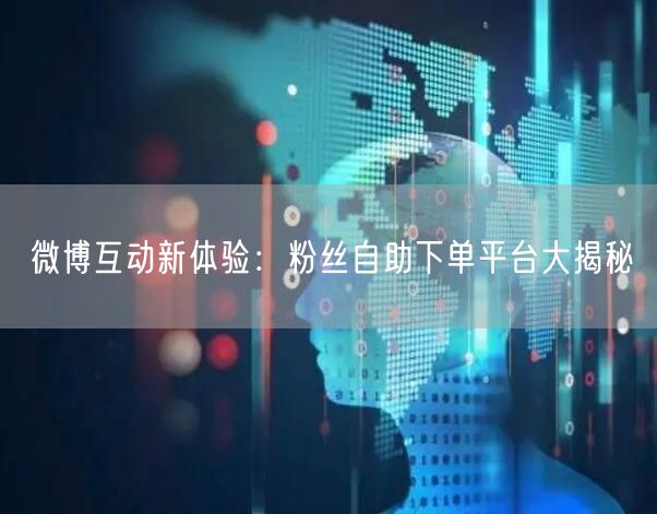 微博互动新体验：粉丝自助下单平台大揭秘