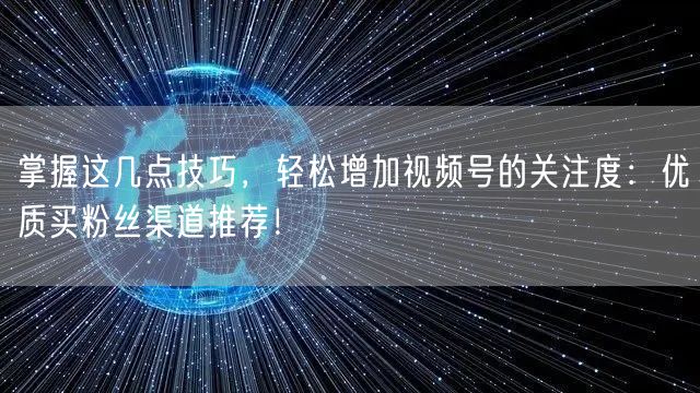 掌握这几点技巧，轻松增加视频号的关注度：