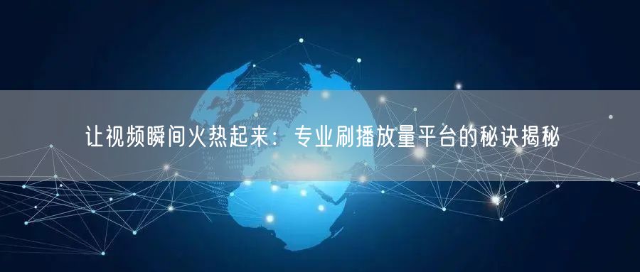 让视频瞬间火热起来:专业刷播放量平台的秘诀揭秘