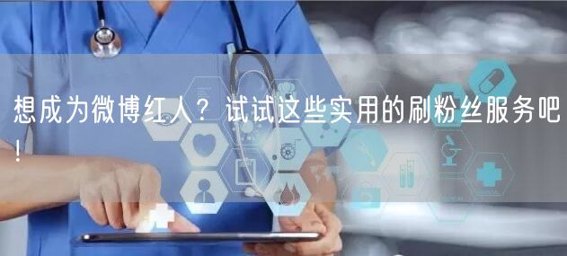 想成为微博红人？试试这些实用的刷粉丝服务吧！