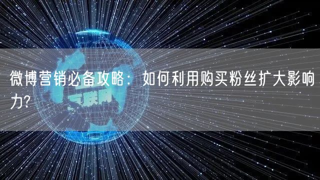 微博营销必备攻略：如何利用购买粉丝扩大影响力?
