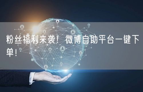 粉丝福利来袭！微博自助平台一键下单！