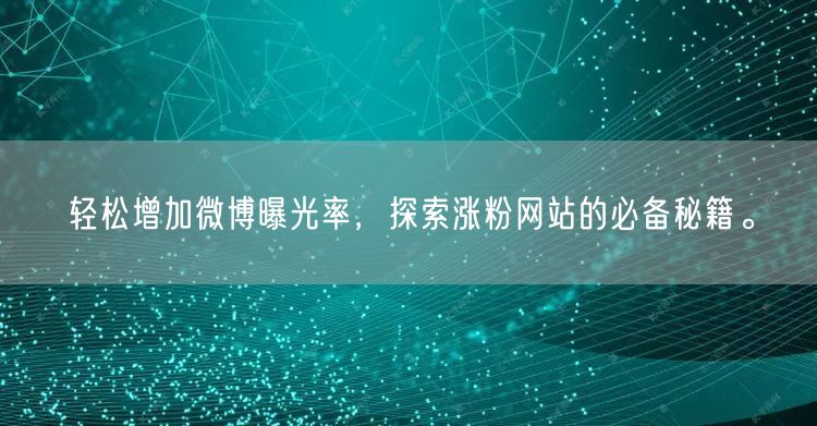 轻松增加微博曝光率，探索涨粉网站的必备秘籍。
