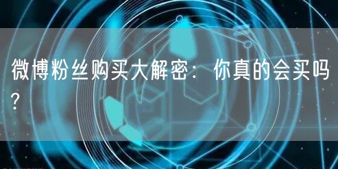 微博粉丝购买大解密：你真的会买吗?