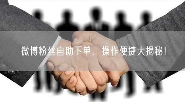 微博粉丝自助下单，操作便捷大揭秘！
