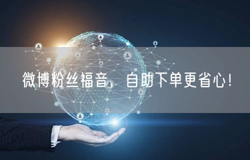 微博粉丝福音，自助下单更省心！